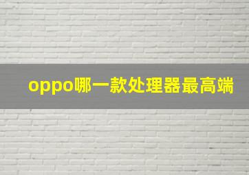 oppo哪一款处理器最高端