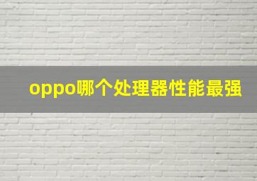 oppo哪个处理器性能最强