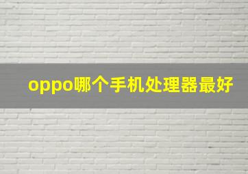 oppo哪个手机处理器最好