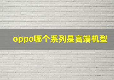 oppo哪个系列是高端机型