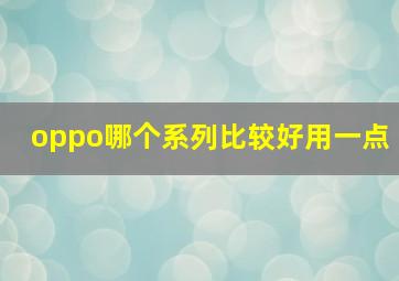 oppo哪个系列比较好用一点