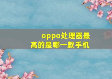 oppo处理器最高的是哪一款手机