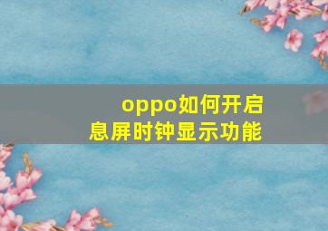 oppo如何开启息屏时钟显示功能