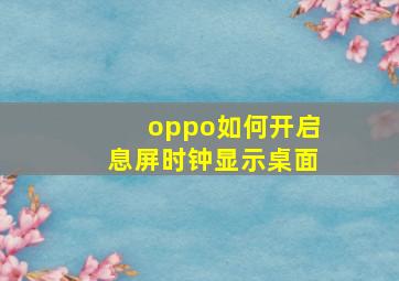 oppo如何开启息屏时钟显示桌面