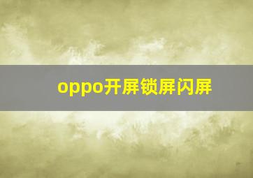 oppo开屏锁屏闪屏