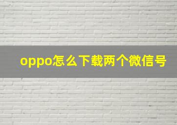 oppo怎么下载两个微信号