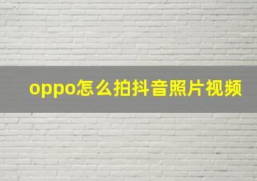 oppo怎么拍抖音照片视频