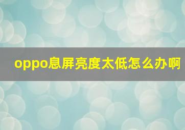 oppo息屏亮度太低怎么办啊