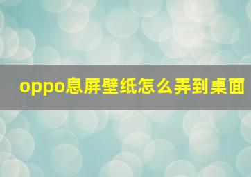 oppo息屏壁纸怎么弄到桌面