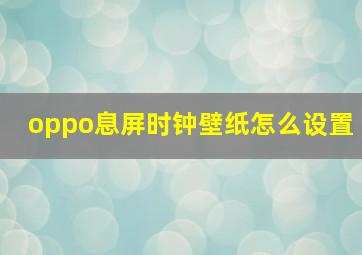 oppo息屏时钟壁纸怎么设置