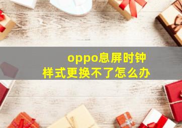 oppo息屏时钟样式更换不了怎么办