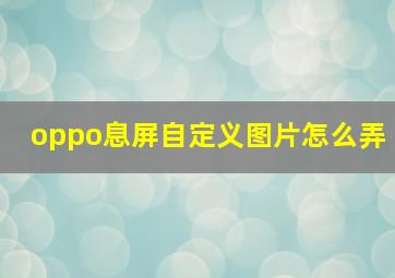 oppo息屏自定义图片怎么弄