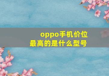 oppo手机价位最高的是什么型号