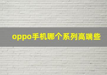 oppo手机哪个系列高端些