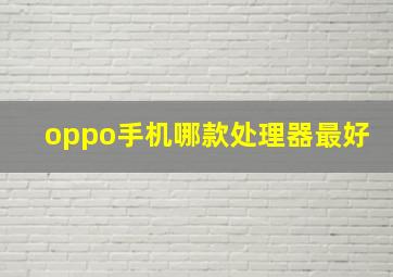 oppo手机哪款处理器最好