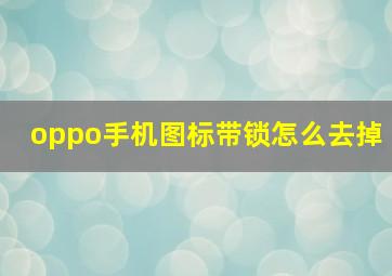 oppo手机图标带锁怎么去掉