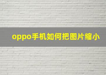 oppo手机如何把图片缩小