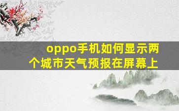 oppo手机如何显示两个城市天气预报在屏幕上