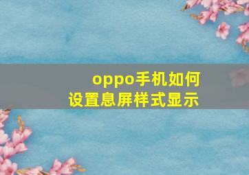 oppo手机如何设置息屏样式显示