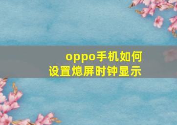 oppo手机如何设置熄屏时钟显示