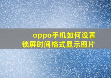 oppo手机如何设置锁屏时间格式显示图片