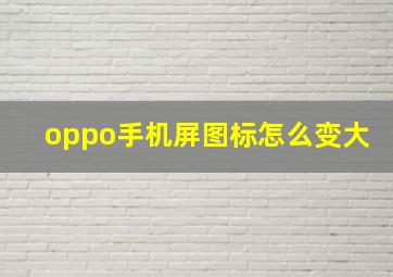 oppo手机屏图标怎么变大