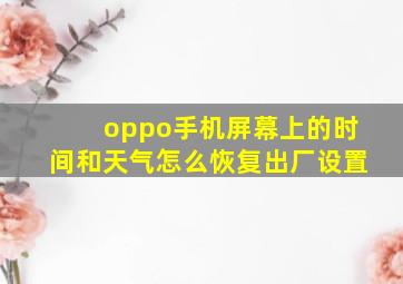 oppo手机屏幕上的时间和天气怎么恢复出厂设置