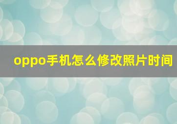 oppo手机怎么修改照片时间