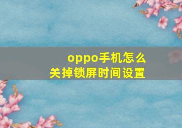 oppo手机怎么关掉锁屏时间设置