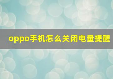 oppo手机怎么关闭电量提醒