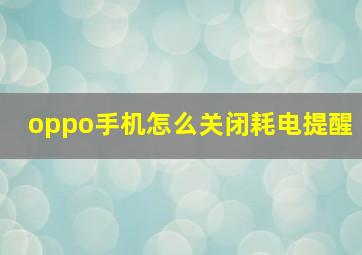 oppo手机怎么关闭耗电提醒