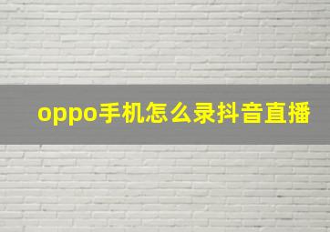 oppo手机怎么录抖音直播