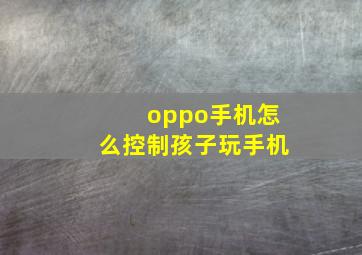 oppo手机怎么控制孩子玩手机