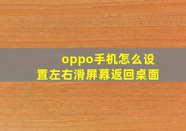 oppo手机怎么设置左右滑屏幕返回桌面