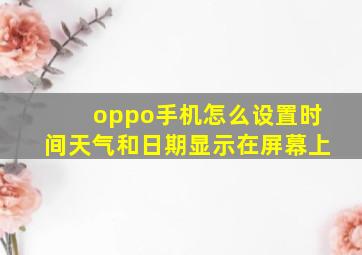 oppo手机怎么设置时间天气和日期显示在屏幕上