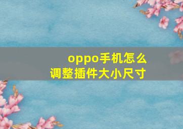 oppo手机怎么调整插件大小尺寸