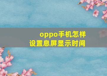 oppo手机怎样设置息屏显示时间