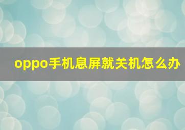 oppo手机息屏就关机怎么办