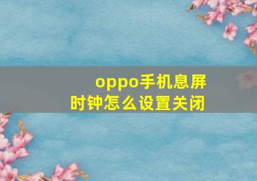 oppo手机息屏时钟怎么设置关闭