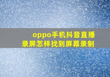 oppo手机抖音直播录屏怎样找到屏幕录制