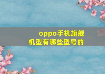 oppo手机旗舰机型有哪些型号的