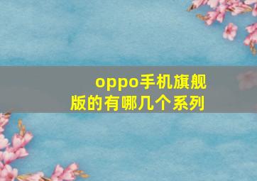 oppo手机旗舰版的有哪几个系列