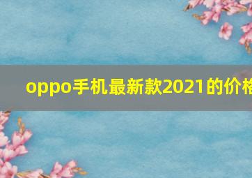 oppo手机最新款2021的价格