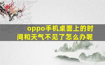 oppo手机桌面上的时间和天气不见了怎么办呢