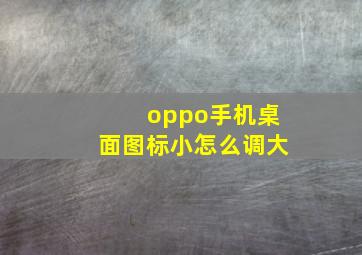 oppo手机桌面图标小怎么调大