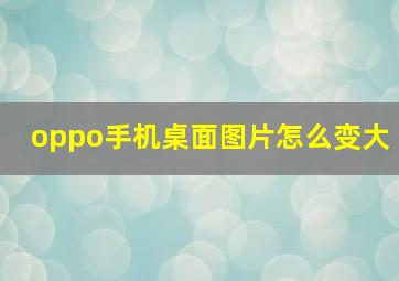 oppo手机桌面图片怎么变大