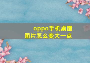 oppo手机桌面图片怎么变大一点