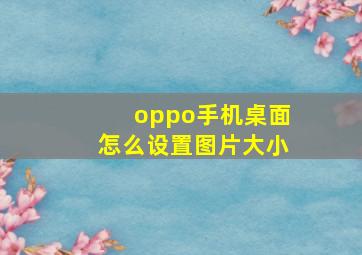 oppo手机桌面怎么设置图片大小