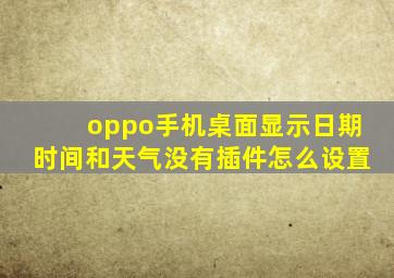 oppo手机桌面显示日期时间和天气没有插件怎么设置