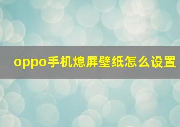 oppo手机熄屏壁纸怎么设置